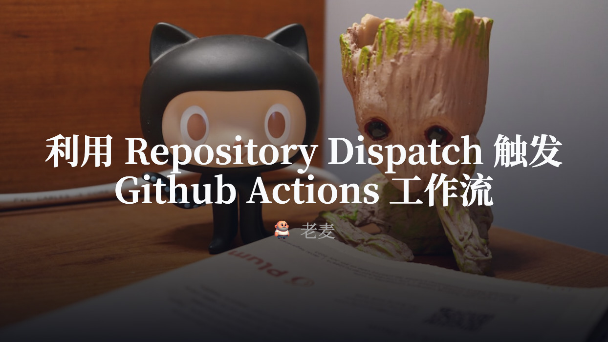 利用 Repository Dispatch 触发 Github Actions 工作流 | 老麦笔记